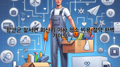 함안군 칠서면 회산리 이사 청소 비용 절약 완벽 가이드