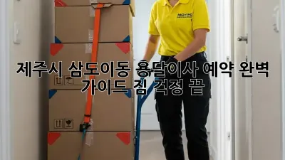 제주시 삼도이동 용달이사 예약 완벽 가이드! 짐 걱정 끝! ✨