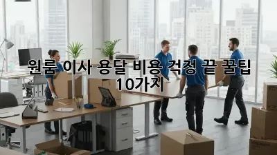 원룸 이사, 용달 비용 걱정 끝! 꿀팁 10가지