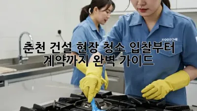 춘천 건설 현장 청소: 입찰부터 계약까지 완벽 가이드